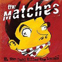 The Matches : E. Von Dahl Killed the Locals